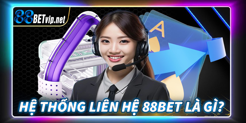 Khái quát về hệ thống liên hệ 88Bet là gì?