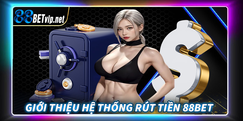 Giới thiệu sơ lược chung về hệ thống rút tiền 88Bet