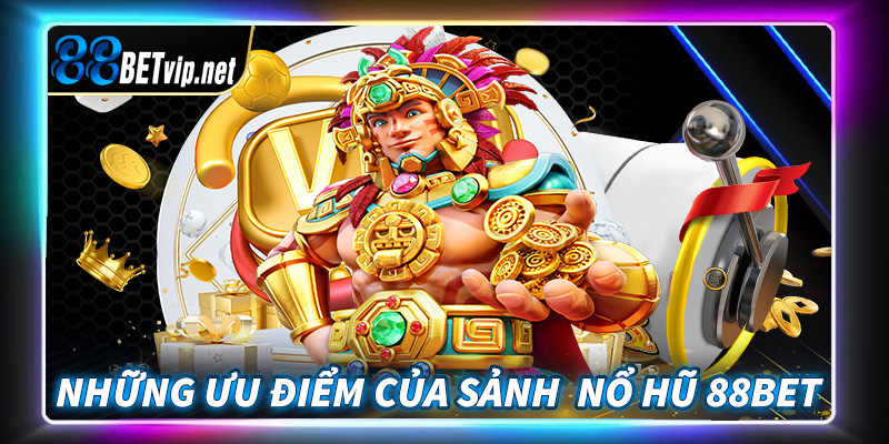 Những ưu điểm của sảnh game nổ hũ 88Bet hiện đang sở hữu 