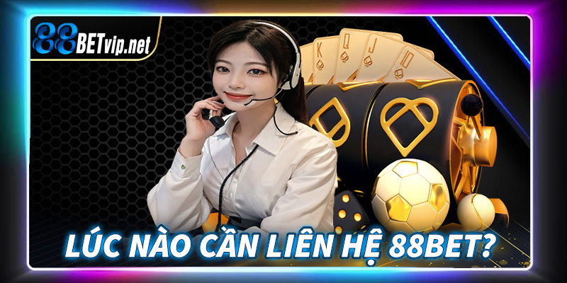 Trường hợp cược thủ nên liên hệ 88Bet để nhận đuộc sự hỗ trợ