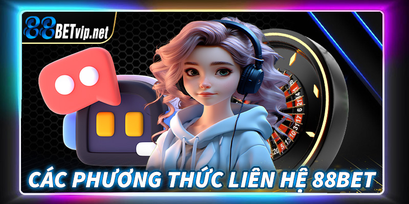 Những hình thức liên hệ 88Bet phổ biến nhất hiện nay 