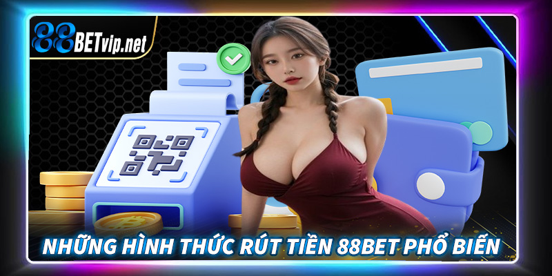 Giới thiệu những hình thức rút tiền 88Bet phổ biến được dùng nhiều nhất 