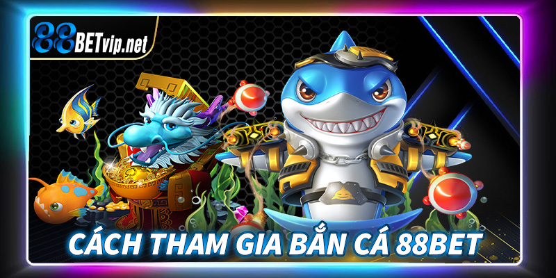 Hướng dẫn quy trình tham gia bắn cá 88Bet cực kỳ đơn giản 