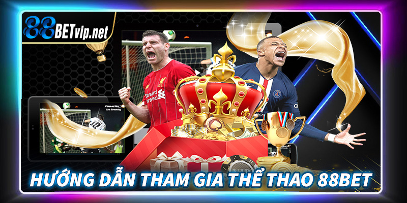 Hướng dẫn quy trình tham gia cá cược thể thao 88Bet cực kỳ đơn giản 