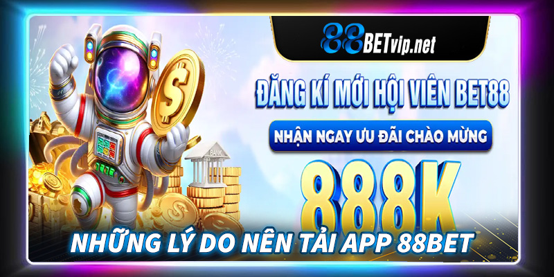 Những lý do anh chị em cược thủ nên tải app 88Bet về thiết bị cá nhân 