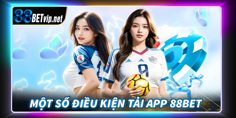 Những điều kiện người dùng cần chấp thuận để tải app 88Bet về thiết bị cá nhân 